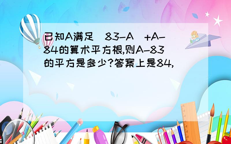 已知A满足|83-A|+A-84的算术平方根,则A-83的平方是多少?答案上是84,