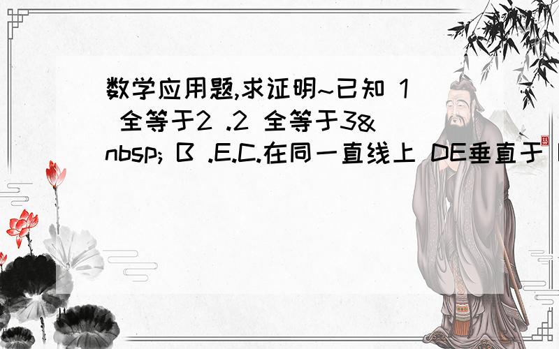 数学应用题,求证明~已知 1 全等于2 .2 全等于3  B .E.C.在同一直线上 DE垂直于 BC么?