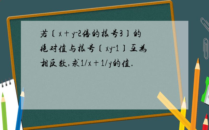 若〔x+y-2倍的根号3〕的绝对值与根号〔xy-1〕互为相反数,求1/x+1/y的值．