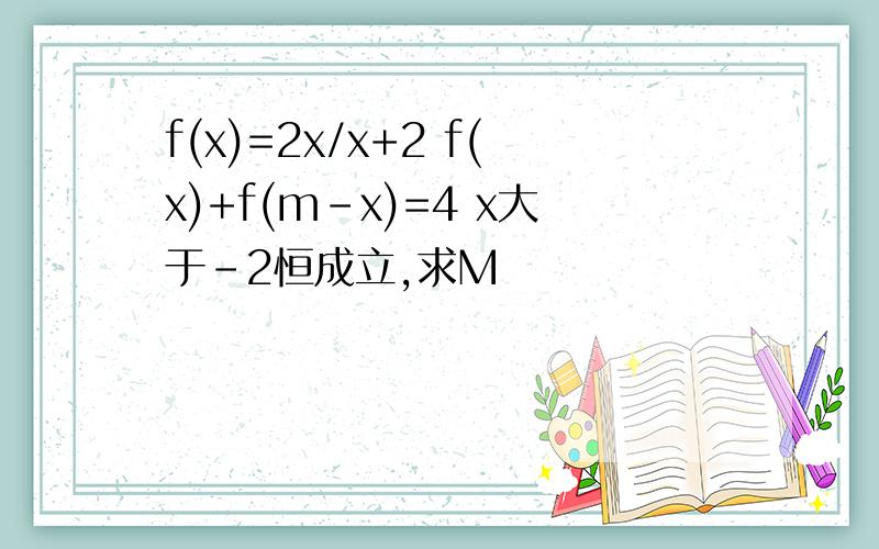 f(x)=2x/x+2 f(x)+f(m-x)=4 x大于-2恒成立,求M