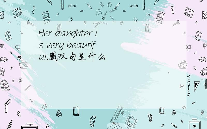 Her danghter is very beautiful.感叹句是什么