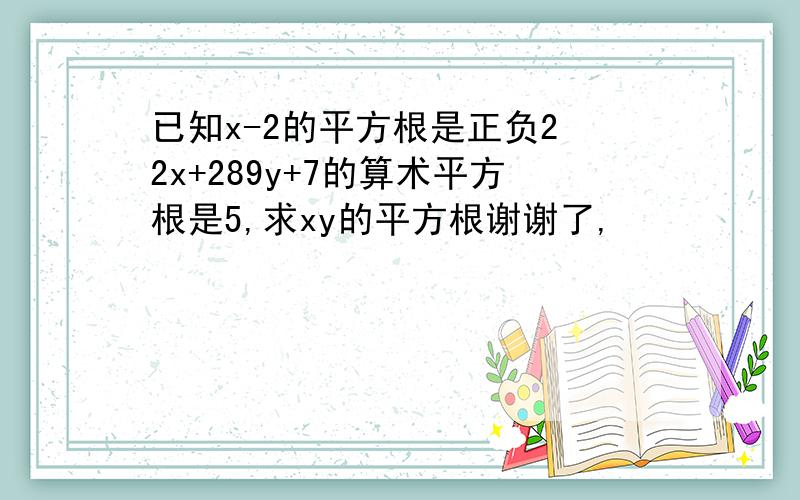 已知x-2的平方根是正负2 2x+289y+7的算术平方根是5,求xy的平方根谢谢了,