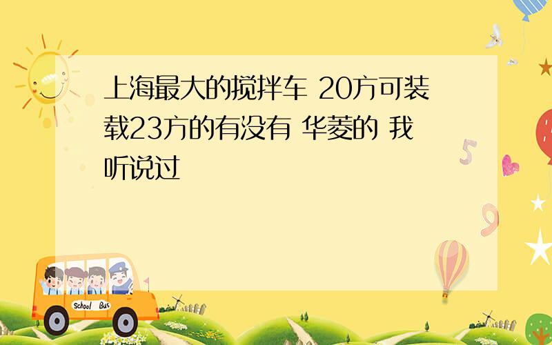 上海最大的搅拌车 20方可装载23方的有没有 华菱的 我听说过