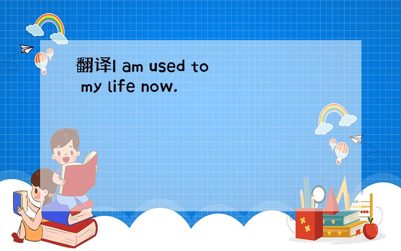 翻译I am used to my life now.