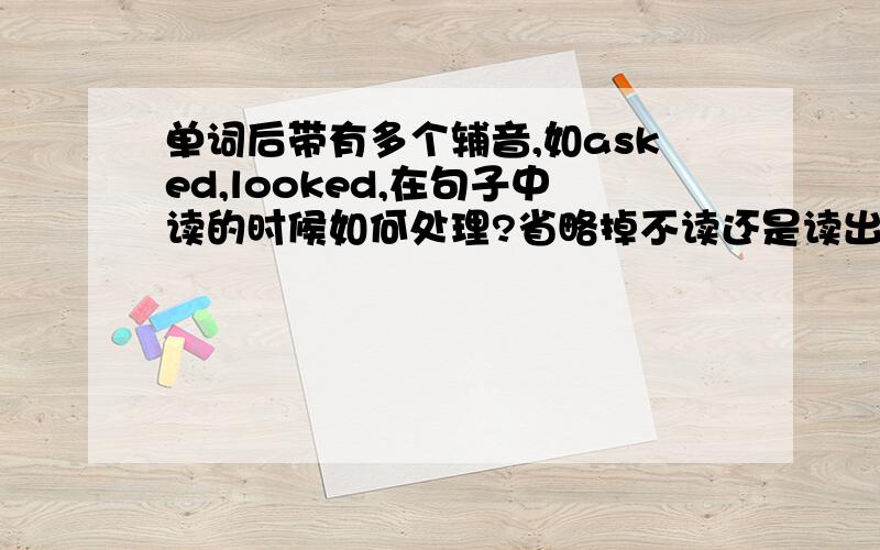 单词后带有多个辅音,如asked,looked,在句子中读的时候如何处理?省略掉不读还是读出来?