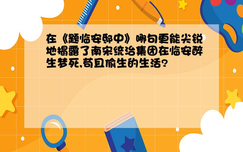 在《题临安邸中》哪句更能尖锐地揭露了南宋统治集团在临安醉生梦死,苟且偷生的生活?