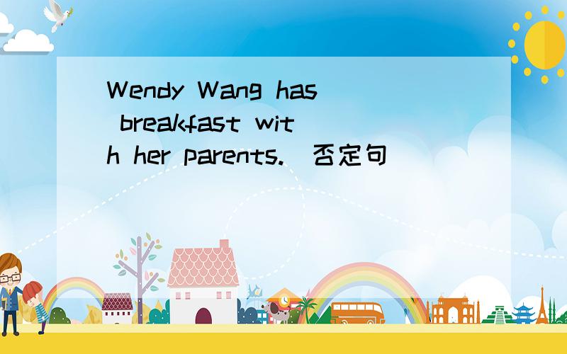 Wendy Wang has breakfast with her parents.(否定句）