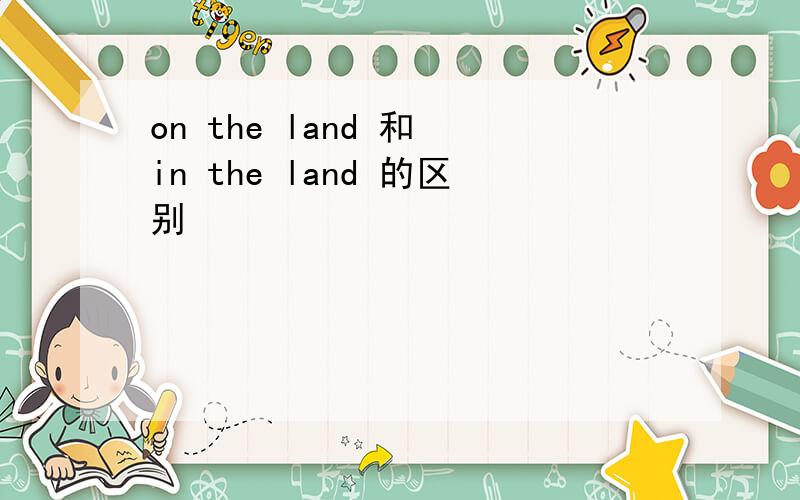 on the land 和 in the land 的区别