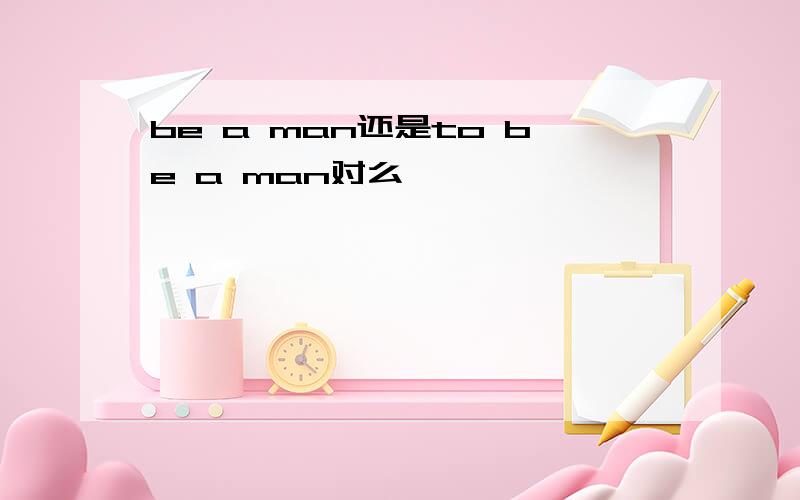 be a man还是to be a man对么