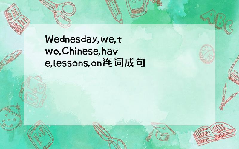 Wednesday,we,two,Chinese,have,lessons,on连词成句