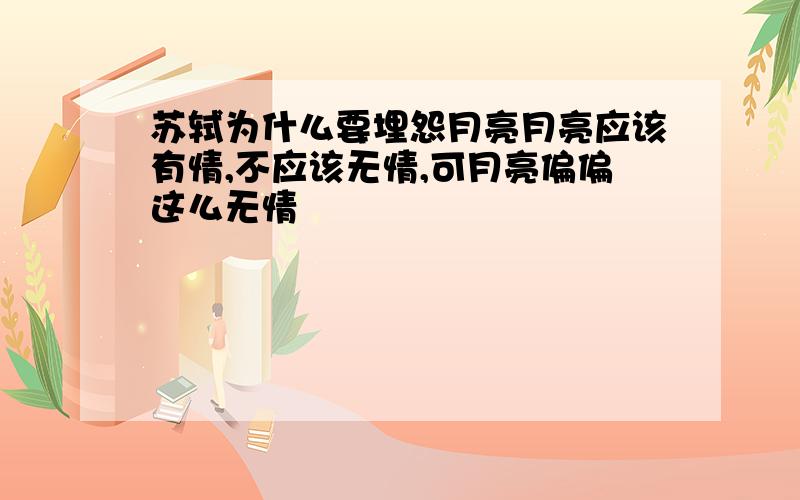 苏轼为什么要埋怨月亮月亮应该有情,不应该无情,可月亮偏偏这么无情