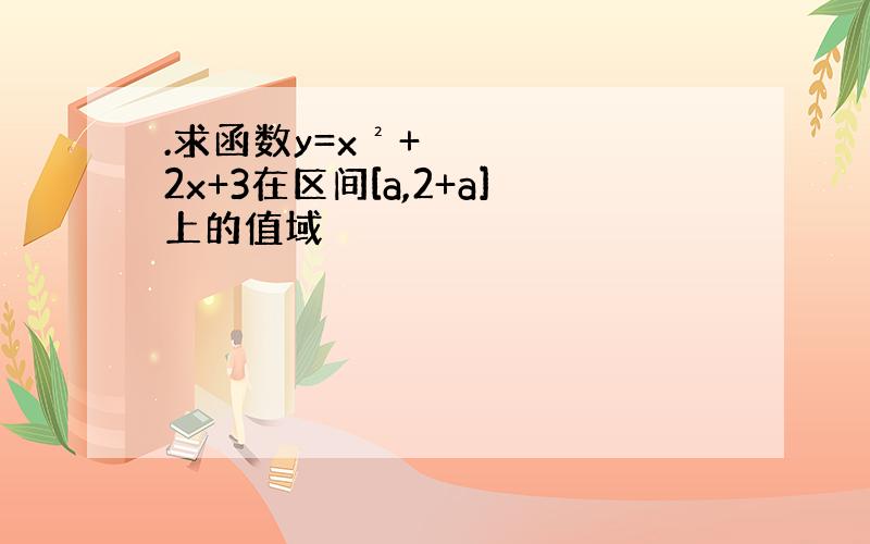 .求函数y=x²+2x+3在区间[a,2+a]上的值域