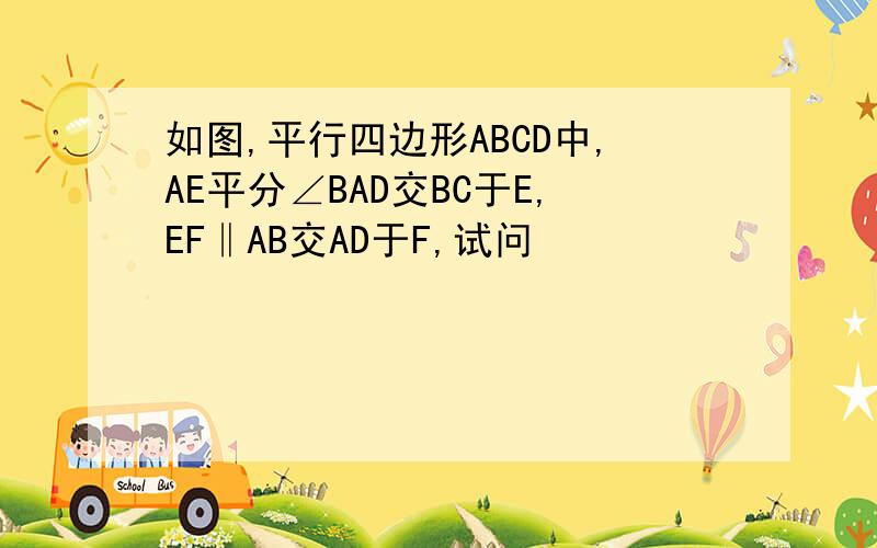 如图,平行四边形ABCD中,AE平分∠BAD交BC于E,EF‖AB交AD于F,试问