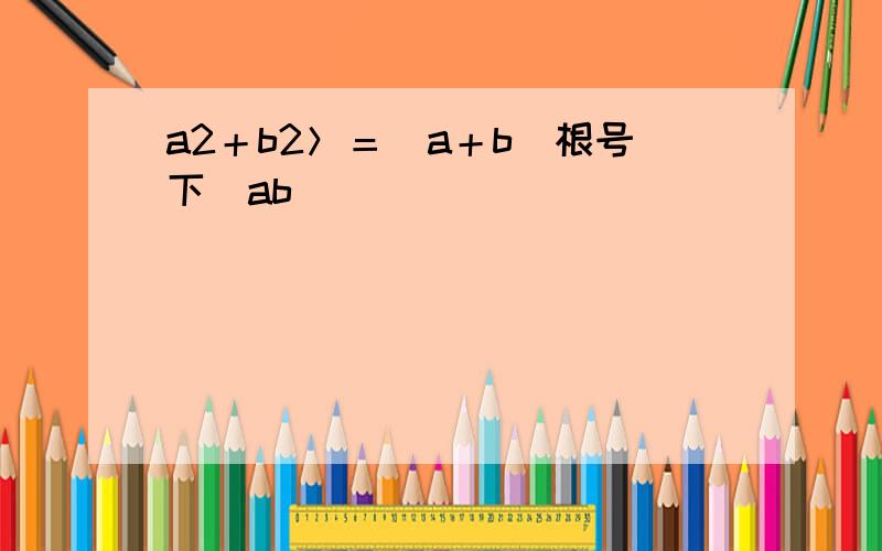 a2＋b2＞＝(a＋b)根号下（ab）