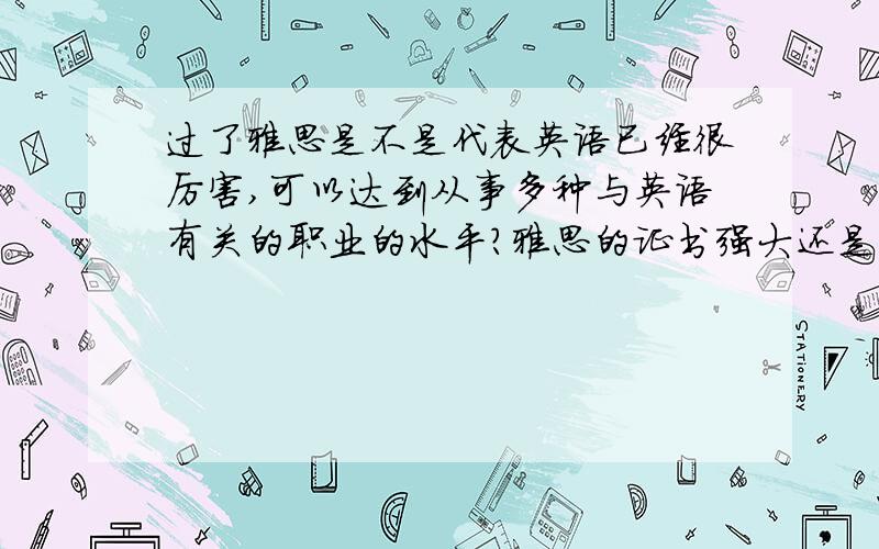 过了雅思是不是代表英语已经很厉害,可以达到从事多种与英语有关的职业的水平?雅思的证书强大还是英语八级的证书?