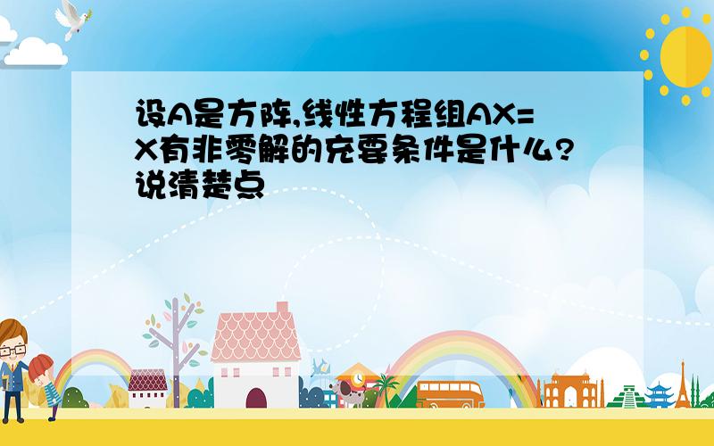 设A是方阵,线性方程组AX=X有非零解的充要条件是什么?说清楚点