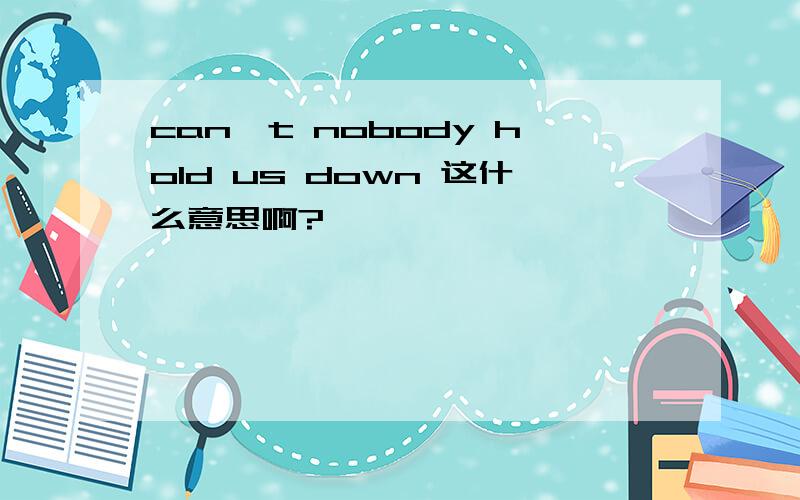 can't nobody hold us down 这什么意思啊?