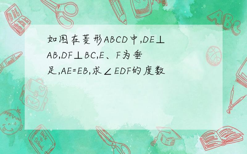 如图在菱形ABCD中,DE⊥AB,DF⊥BC,E、F为垂足,AE=EB,求∠EDF的度数