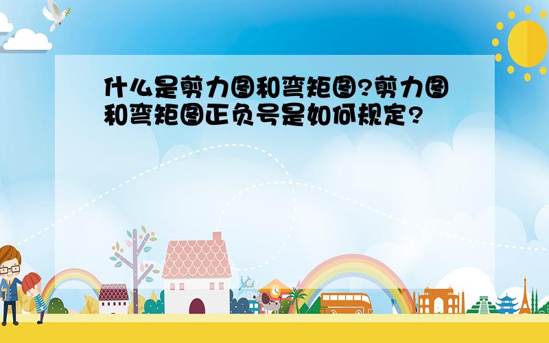 什么是剪力图和弯矩图?剪力图和弯矩图正负号是如何规定?