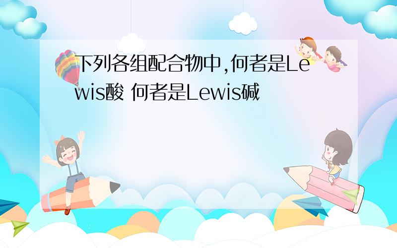 下列各组配合物中,何者是Lewis酸 何者是Lewis碱