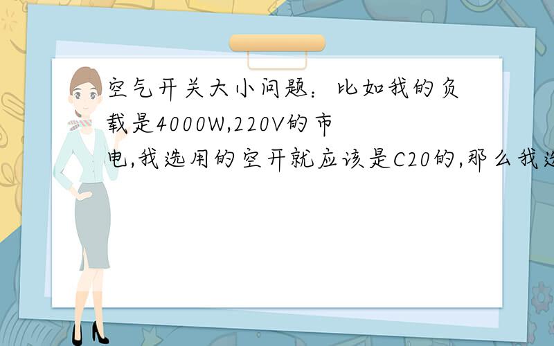 空气开关大小问题：比如我的负载是4000W,220V的市电,我选用的空开就应该是C20的,那么我选择C32的话是不是不会