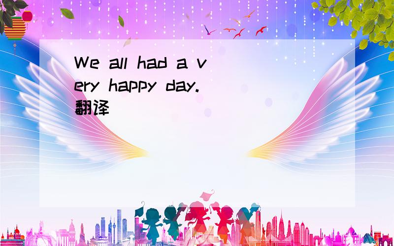 We all had a very happy day.翻译