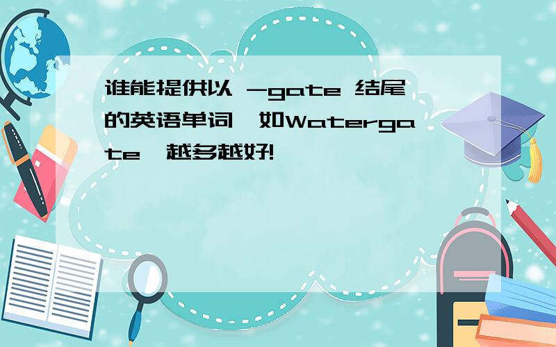 谁能提供以 -gate 结尾的英语单词,如Watergate,越多越好!