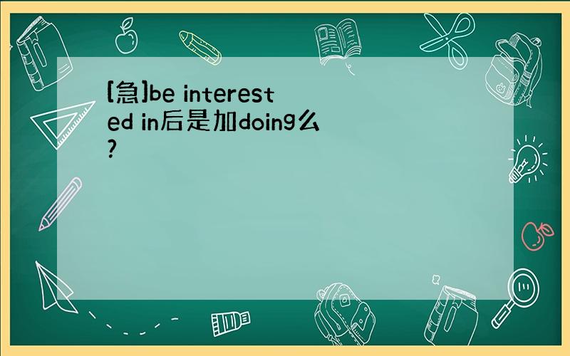 [急]be interested in后是加doing么?