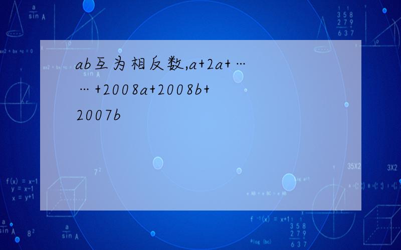 ab互为相反数,a+2a+……+2008a+2008b+2007b