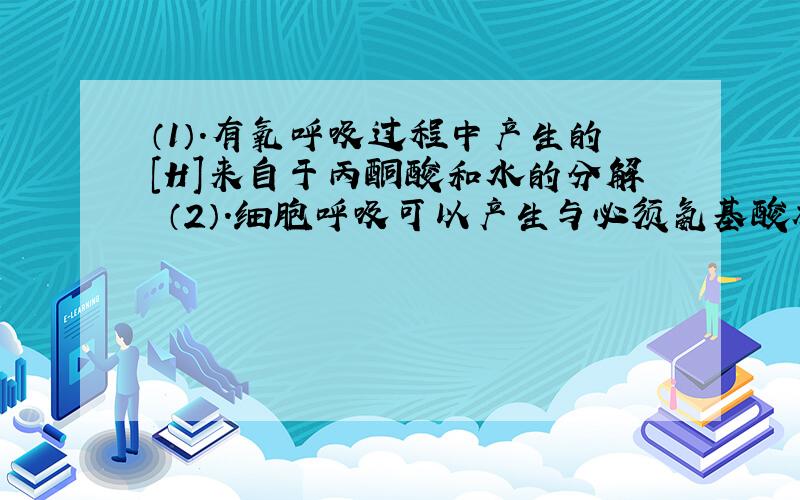 （1）.有氧呼吸过程中产生的[H]来自于丙酮酸和水的分解 （2）.细胞呼吸可以产生与必须氨基酸相对应的中间