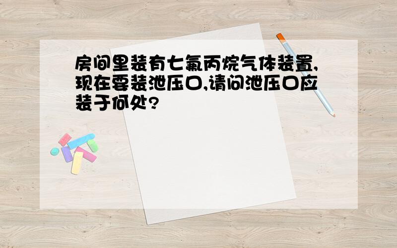 房间里装有七氟丙烷气体装置,现在要装泄压口,请问泄压口应装于何处?