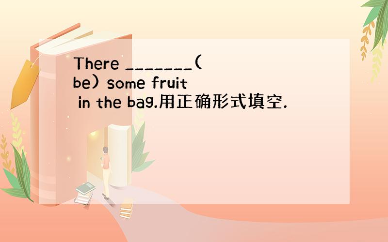 There _______(be) some fruit in the bag.用正确形式填空.