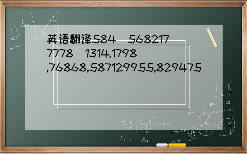 英语翻译584．5682177778．1314,1798,76868,587129955,829475