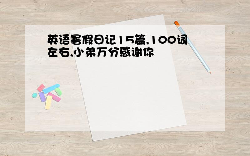 英语暑假日记15篇,100词左右,小弟万分感谢你