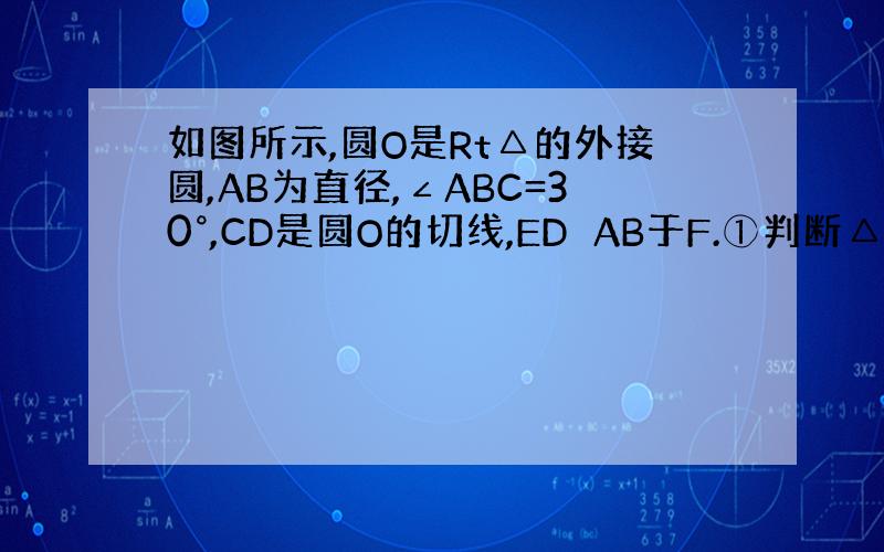 如图所示,圆O是Rt△的外接圆,AB为直径,∠ABC=30°,CD是圆O的切线,ED⊥AB于F.①判断△DCE的形状