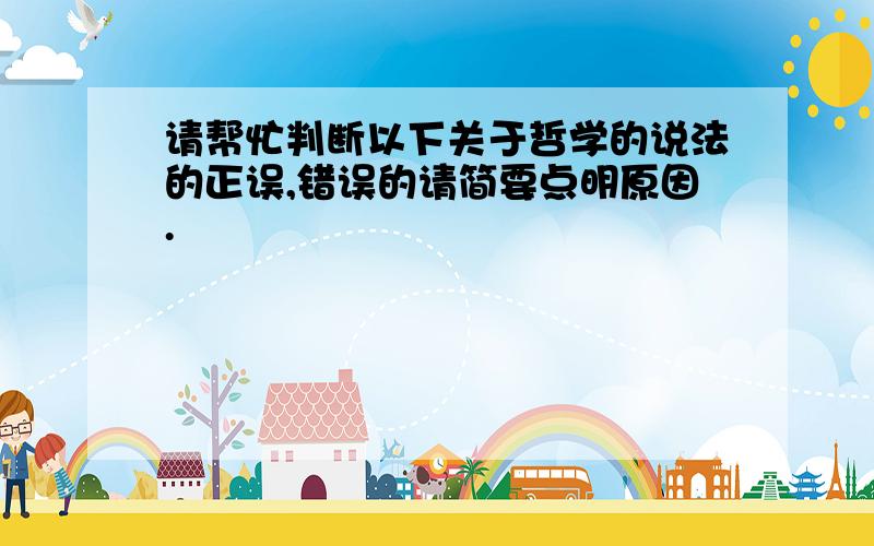 请帮忙判断以下关于哲学的说法的正误,错误的请简要点明原因.