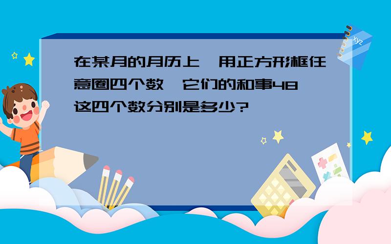 在某月的月历上,用正方形框任意圈四个数,它们的和事48,这四个数分别是多少?