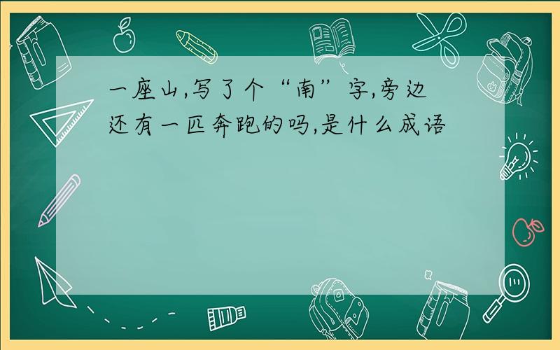 一座山,写了个“南”字,旁边还有一匹奔跑的吗,是什么成语