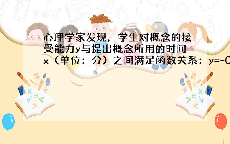 心理学家发现，学生对概念的接受能力y与提出概念所用的时间x（单位：分）之间满足函数关系：y=-0.1x2+2.6x+43