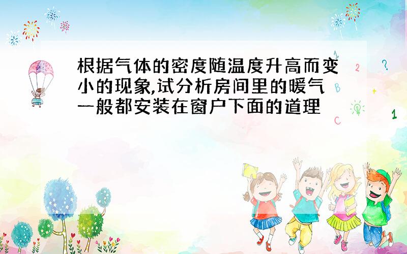 根据气体的密度随温度升高而变小的现象,试分析房间里的暖气一般都安装在窗户下面的道理