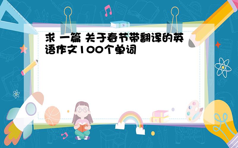 求 一篇 关于春节带翻译的英语作文100个单词