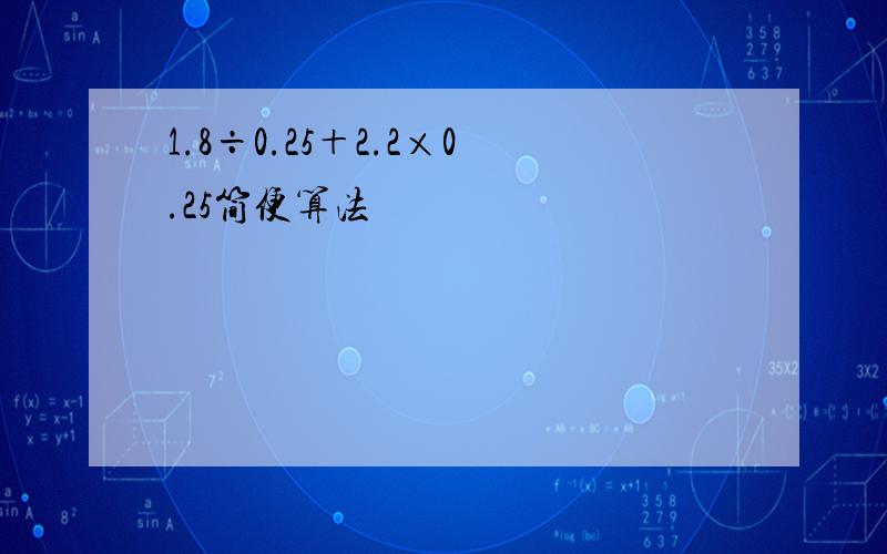 1.8÷0.25＋2.2×0.25简便算法