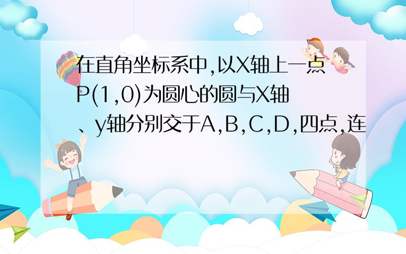 在直角坐标系中,以X轴上一点P(1,0)为圆心的圆与X轴、y轴分别交于A,B,C,D,四点,连