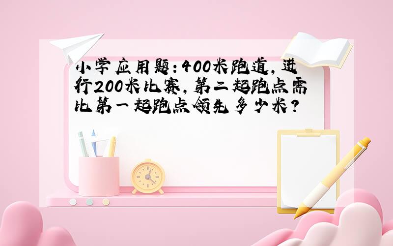 小学应用题：400米跑道,进行200米比赛,第二起跑点需比第一起跑点领先多少米?