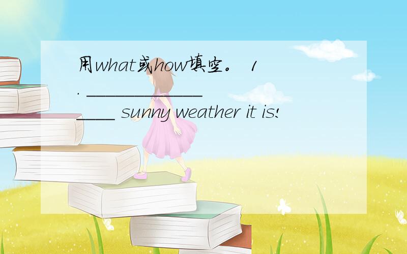 用what或how填空。 1. ________________ sunny weather it is!