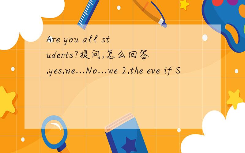 Are you all students?提问,怎么回答,yes,we...No...we 2,the eve if S