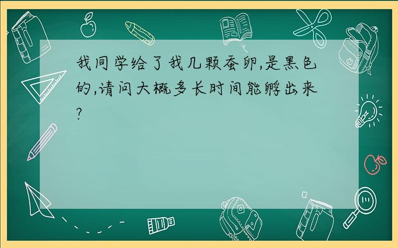 我同学给了我几颗蚕卵,是黑色的,请问大概多长时间能孵出来?