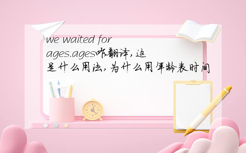 we waited for ages.ages咋翻译,这是什么用法,为什么用年龄表时间