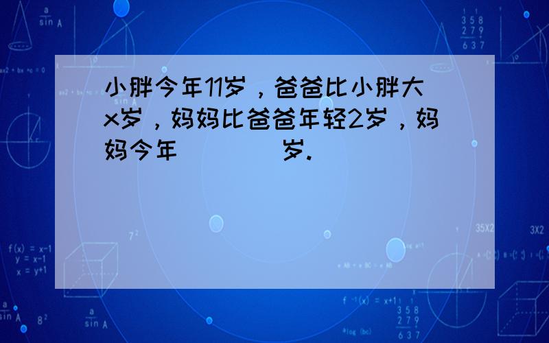 小胖今年11岁，爸爸比小胖大x岁，妈妈比爸爸年轻2岁，妈妈今年（　　）岁.