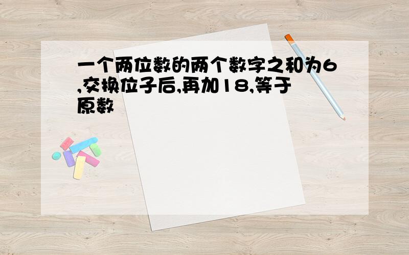 一个两位数的两个数字之和为6,交换位子后,再加18,等于原数